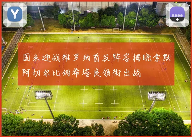 国米迎战维罗纳首发阵容揭晓索默阿切尔比姆希塔良领衔出战