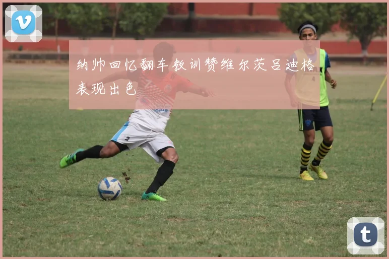 纳帅回忆翻车教训赞维尔茨吕迪格表现出色
